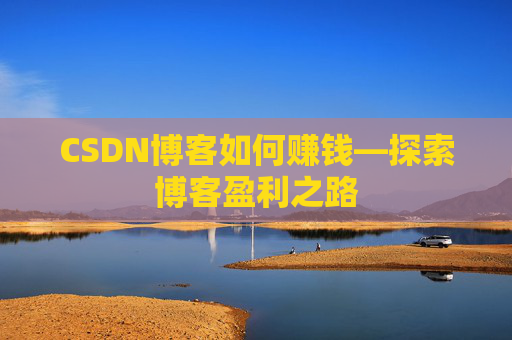 CSDN博客如何赚钱—探索博客盈利之路